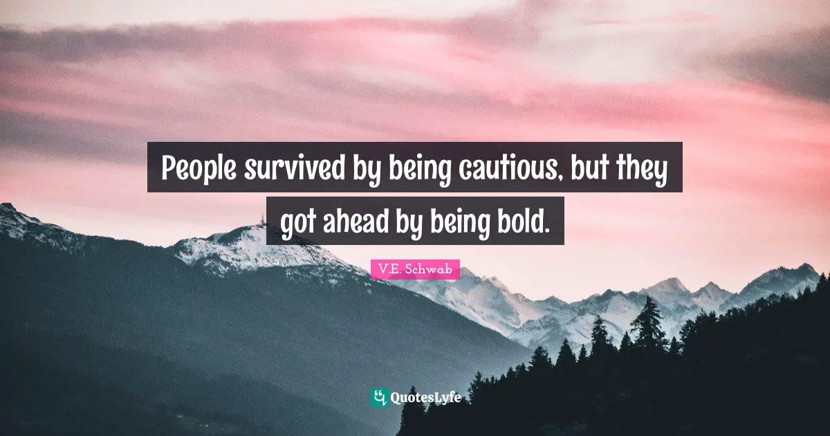People survived by being cautious, but they got ahead by being bold.