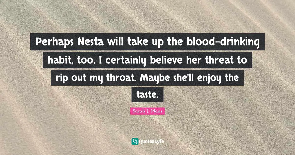 Perhaps Nesta will take up the blood-drinking habit, too. I certainly believe her threat to rip out my throat. Maybe she'll enjoy the taste.