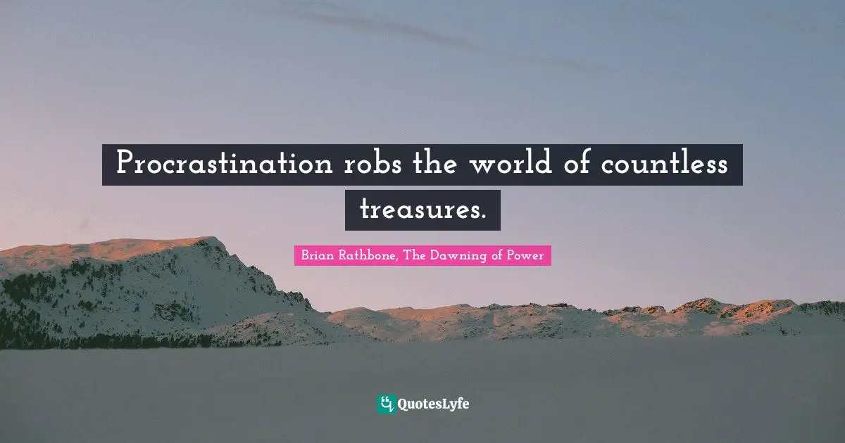 Brian Rathbone Quotes: "Procrastination robs the world of countless treasures."