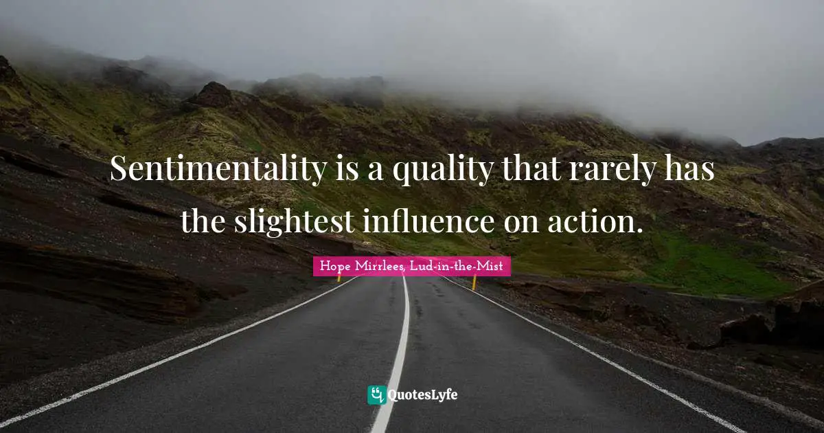 Sentimentality is a quality that rarely has the slightest influence on action.