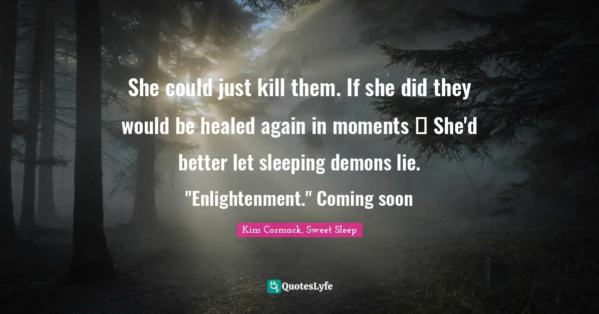 She could just kill them. If she did they would be healed again in moments ☥ She'd better let sleeping demons lie. "Enlightenment." Coming soon