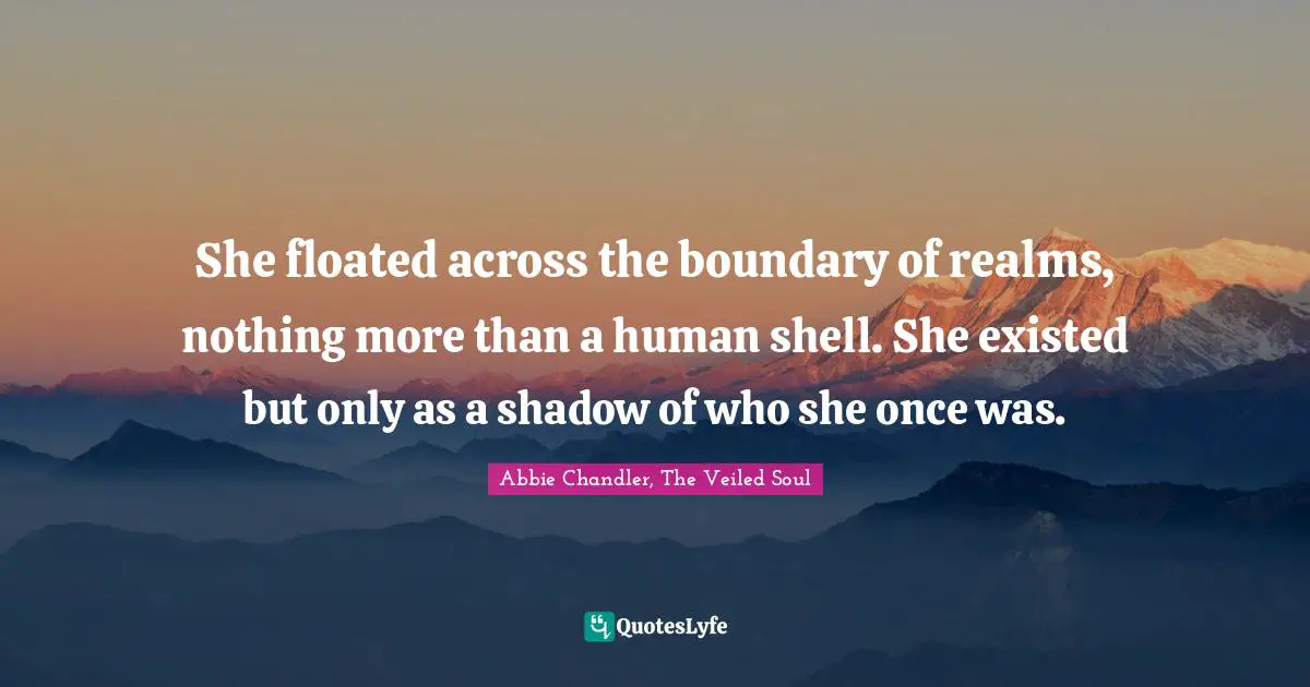 She floated across the boundary of realms, nothing more than a human shell. She existed but only as a shadow of who she once was.