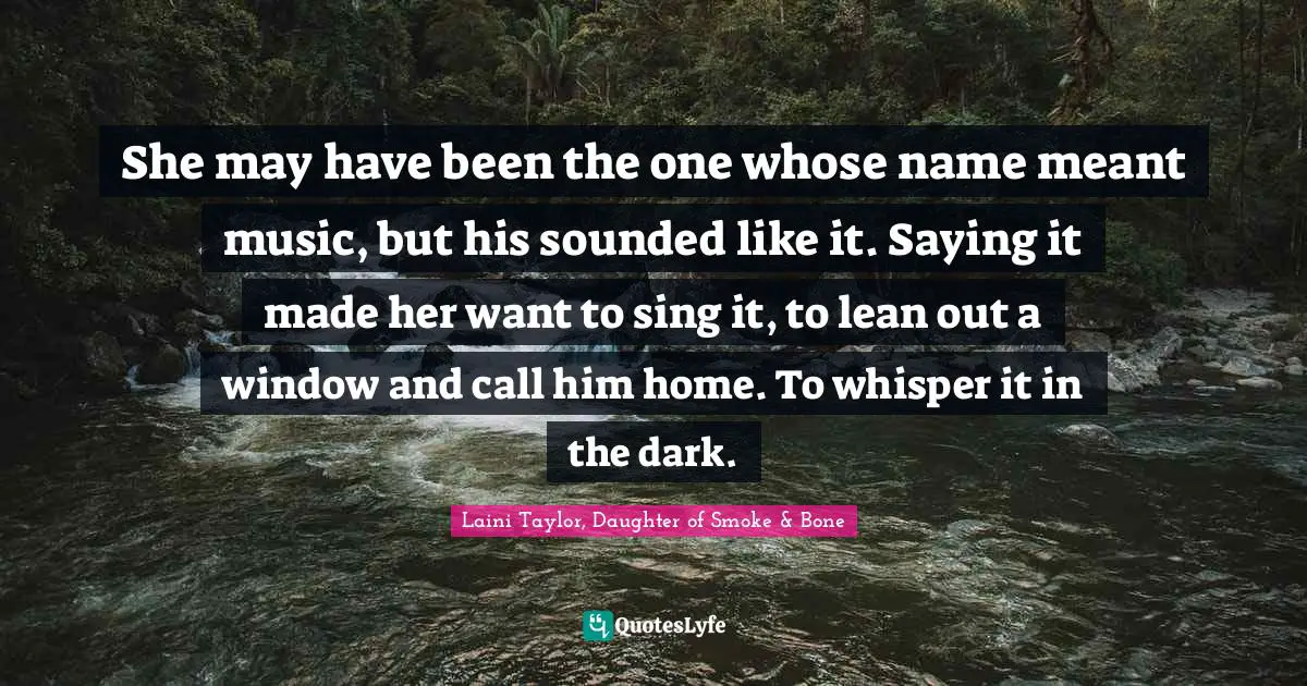 She may have been the one whose name meant music, but his sounded like it. Saying it made her want to sing it, to lean out a window and call him home. To whisper it in the dark.
