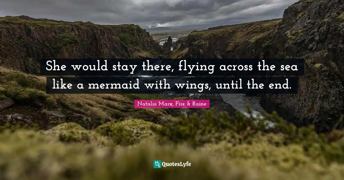 She would stay there, flying across the sea like a mermaid with wings, until the end.