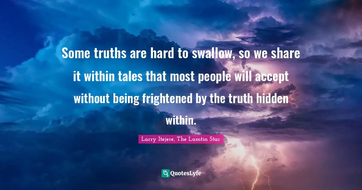 Some truths are hard to swallow, so we share it within tales that most people will accept without being frightened by the truth hidden within.
