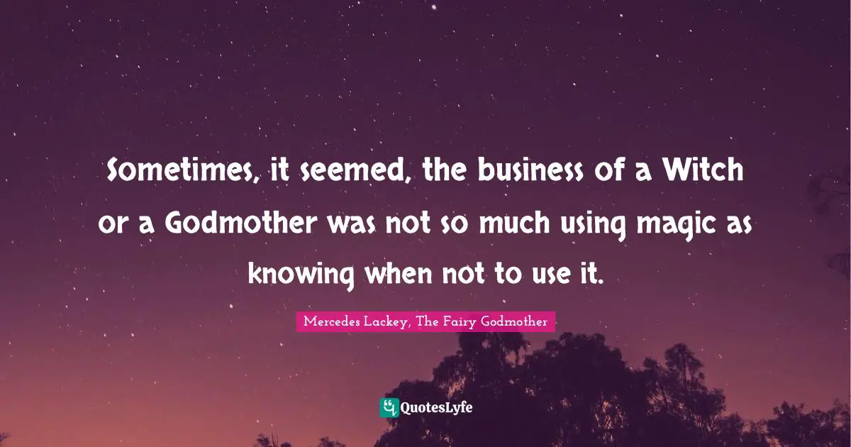Sometimes, it seemed, the business of a Witch or a Godmother was not so much using magic as knowing when not to use it.