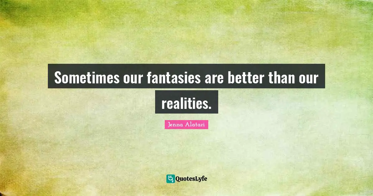 Sometimes our fantasies are better than our realities.