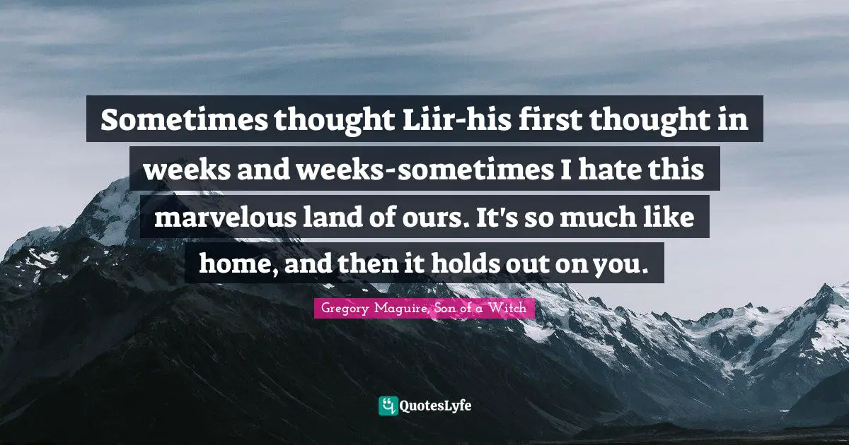 Sometimes thought Liir-his first thought in weeks and weeks-sometimes I hate this marvelous land of ours. It's so much like home, and then it holds out on you.