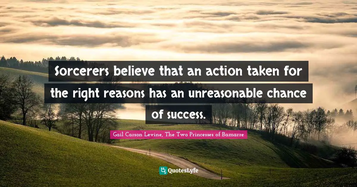 Sorcerers believe that an action taken for the right reasons has an unreasonable chance of success.
