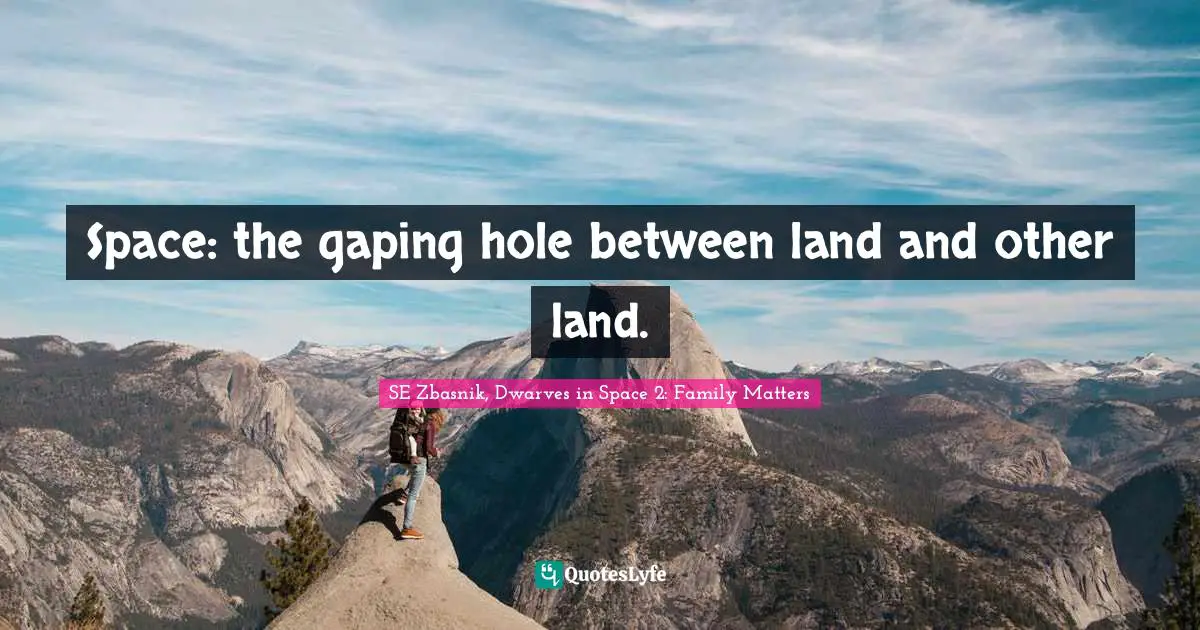 Space: the gaping hole between land and other land.