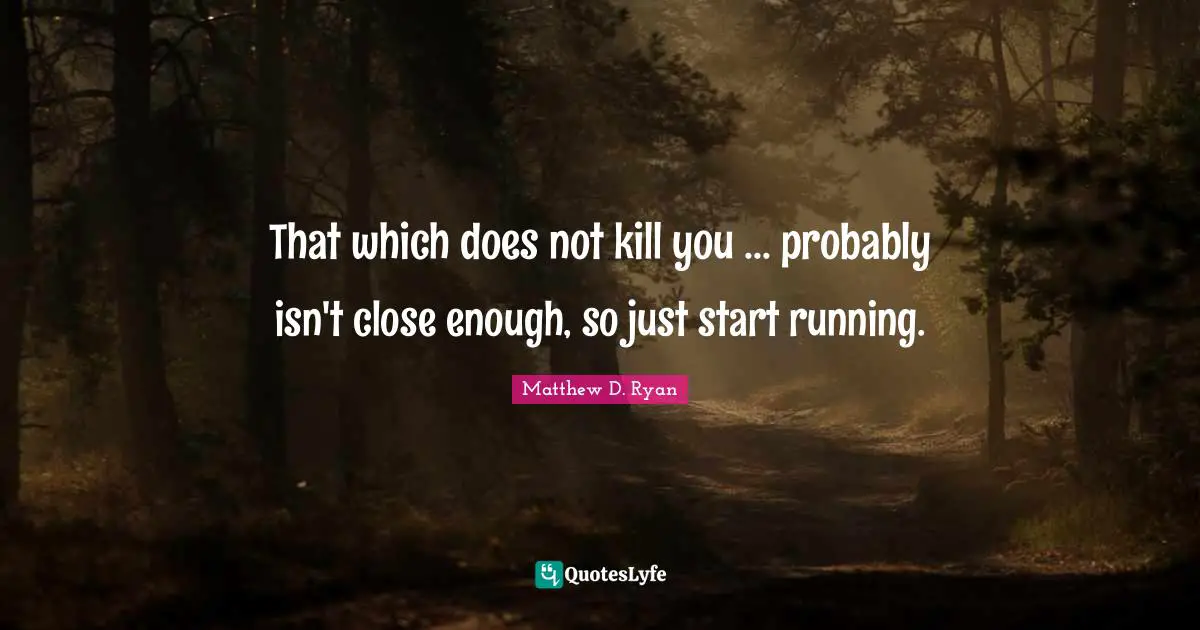 That which does not kill you ... probably isn't close enough, so just start running.