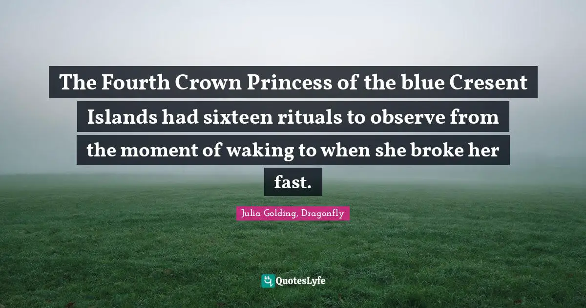 Julia Quotes: "The Fourth Crown Princess of the blue Cresent Islands had sixteen rituals to observe from the moment of waking to when she broke her fast."