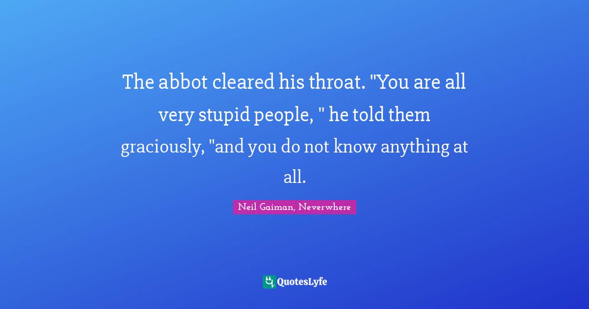 The abbot cleared his throat. "You are all very stupid people, " he told them graciously, "and you do not know anything at all.