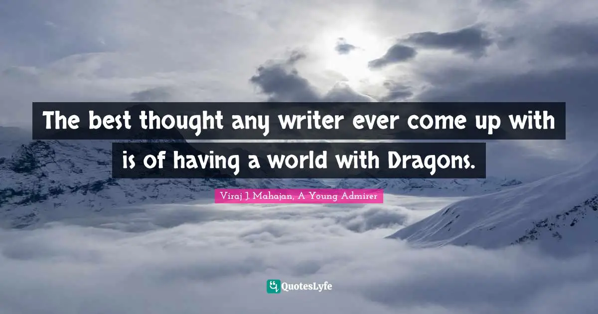 The best thought any writer ever come up with is of having a world with Dragons.