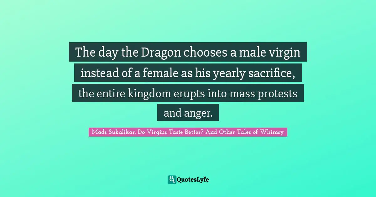 The day the Dragon chooses a male virgin instead of a female as his yearly sacrifice, the entire kingdom erupts into mass protests and anger.