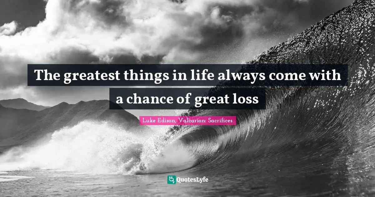 The greatest things in life always come with a chance of great loss