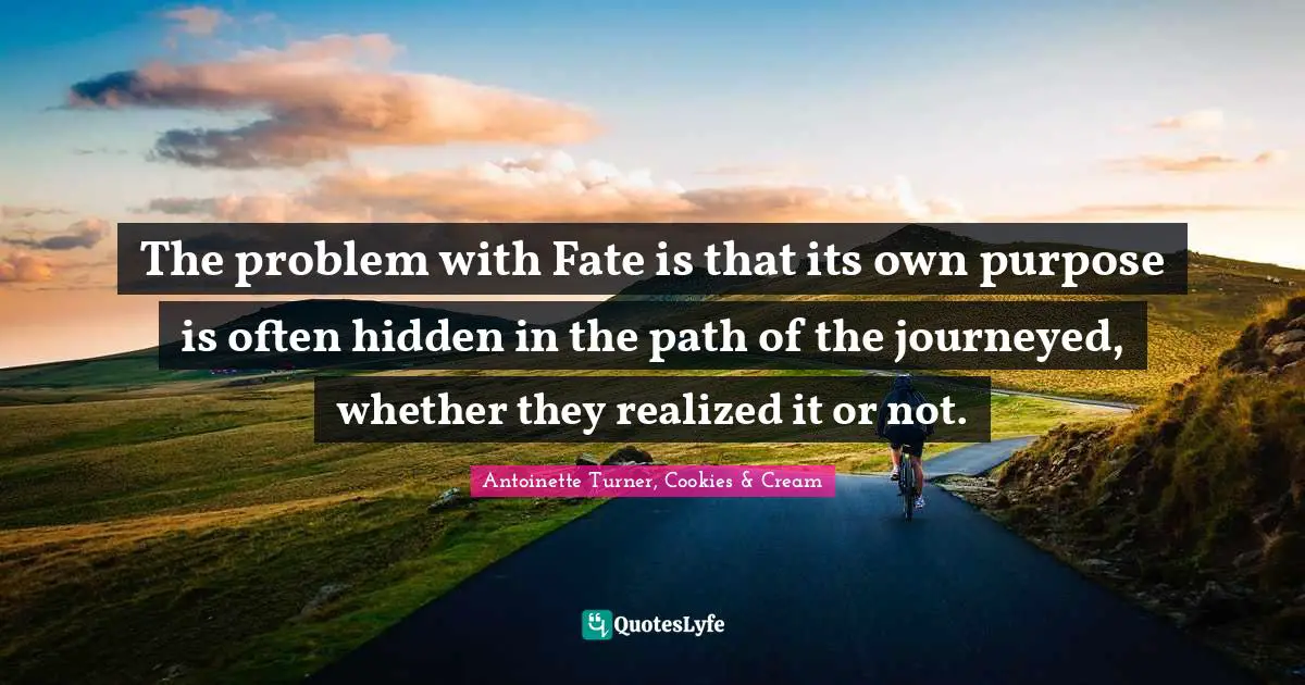 The problem with Fate is that its own purpose is often hidden in the path of the journeyed, whether they realized it or not.