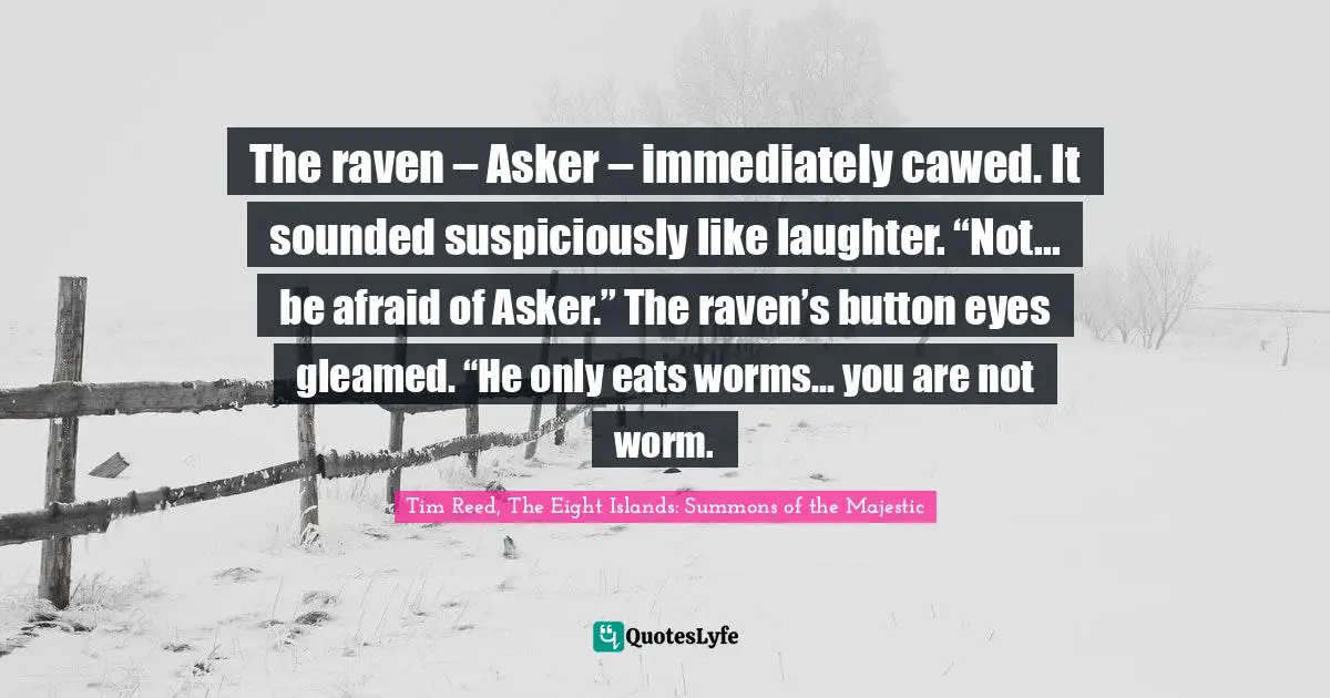 The raven – Asker – immediately cawed. It sounded suspiciously like laughter. “Not... be afraid of Asker.” The raven’s button eyes gleamed. “He only eats worms… you are not worm.