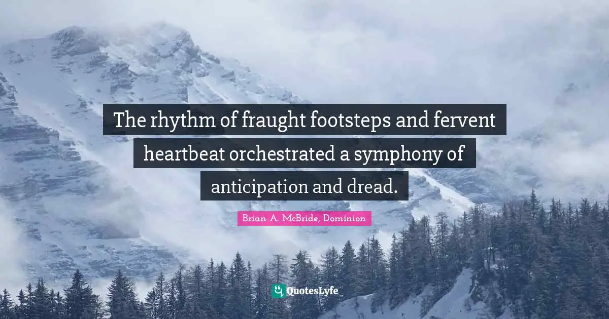 The rhythm of fraught footsteps and fervent heartbeat orchestrated a symphony of anticipation and dread.