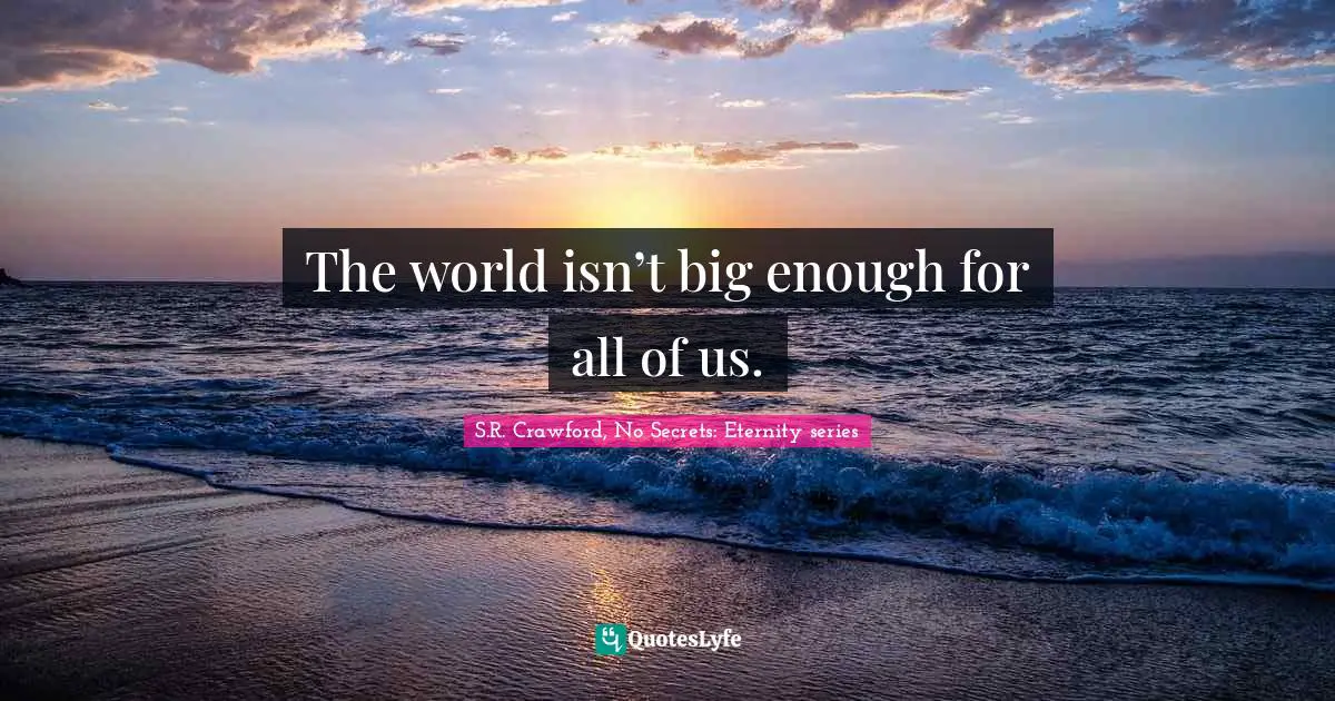 The world isn’t big enough for all of us.