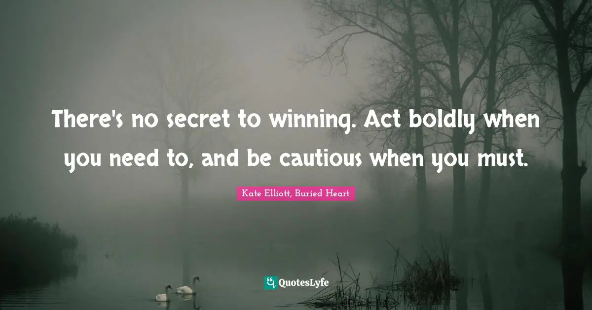 Kate Elliott Quotes: "There's no secret to winning. Act boldly when you need to, and be cautious when you must."