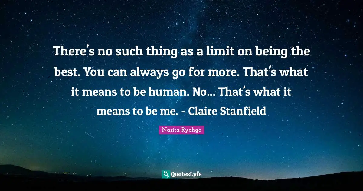 There's no such thing as a limit on being the best. You can always go for more. That's what it means to be human. No... That's what it means to be me. - Claire Stanfield