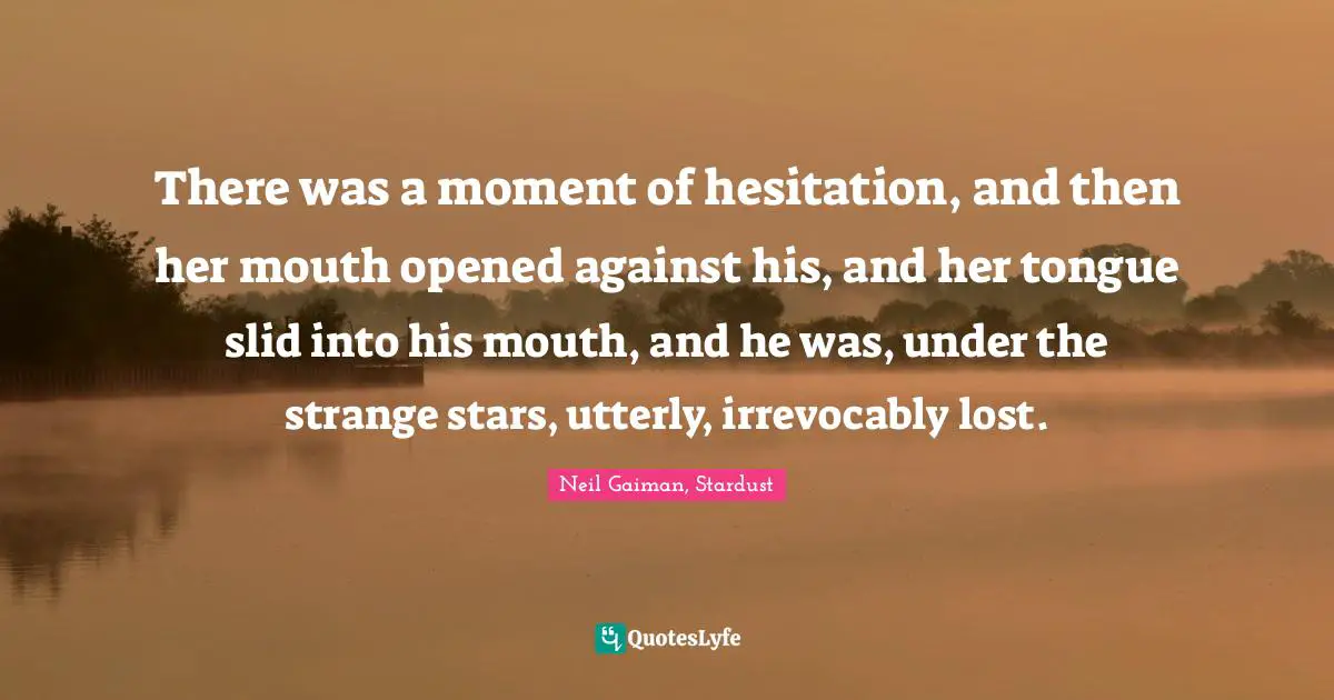 There was a moment of hesitation, and then her mouth opened against his, and her tongue slid into his mouth, and he was, under the strange stars, utterly, irrevocably lost.