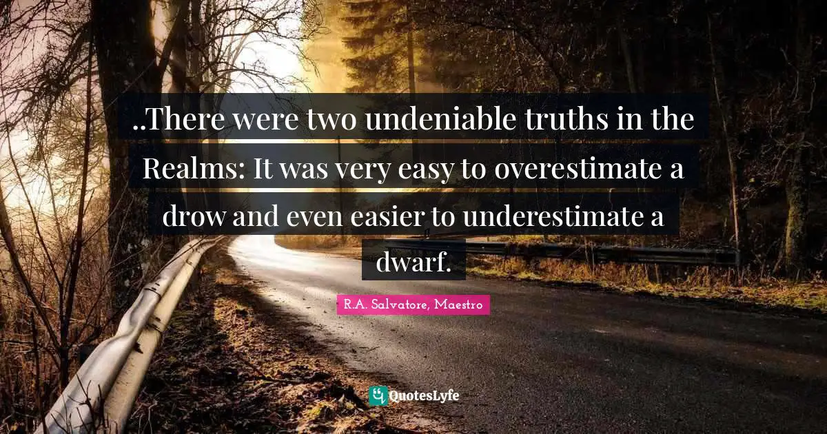 Dwarf Quotes: "..There were two undeniable truths in the Realms: It was very easy to overestimate a drow and even easier to underestimate a dwarf."