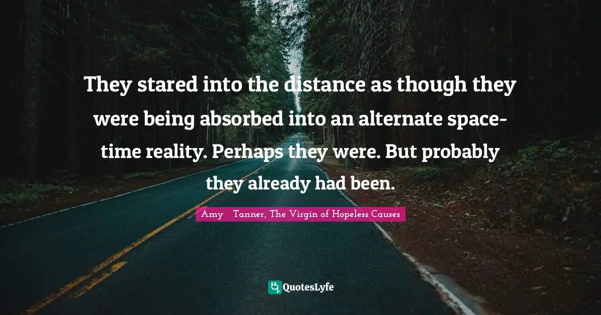 Fantasy Fiction Quotes: "They stared into the distance as though they were being absorbed into an alternate space-time reality. Perhaps they were. But probably they already had been."