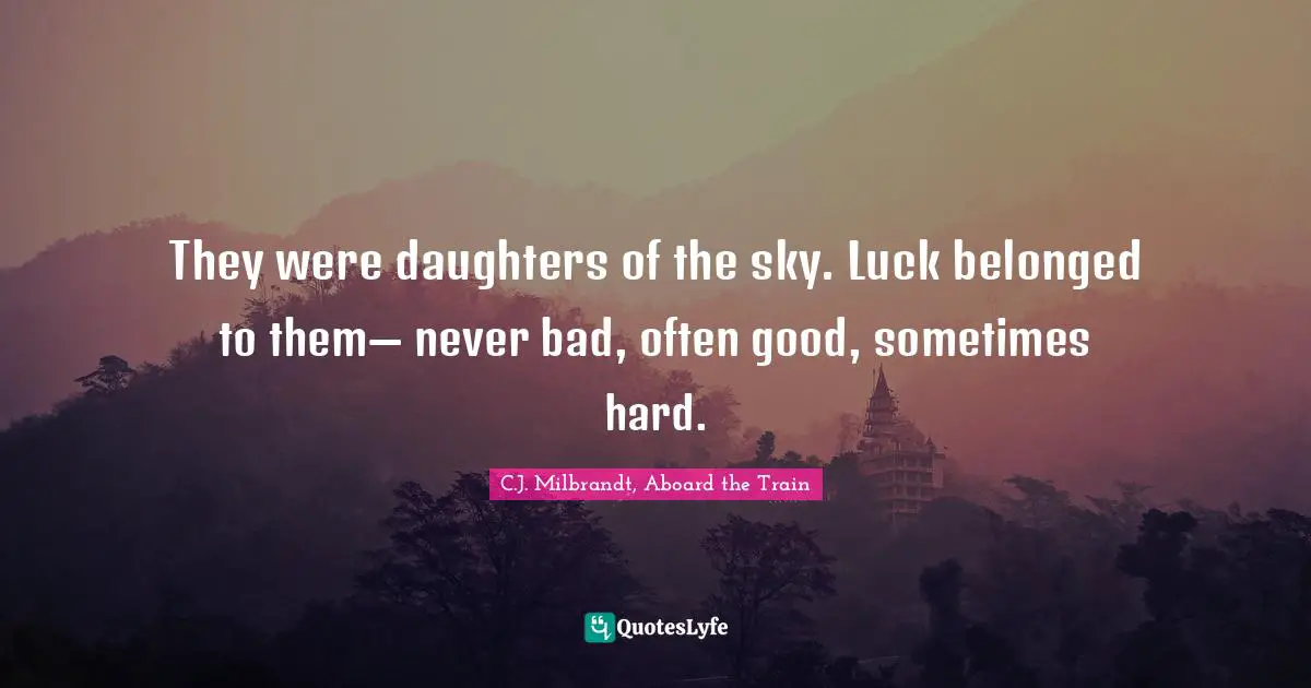 They were daughters of the sky. Luck belonged to them— never bad, often good, sometimes hard.