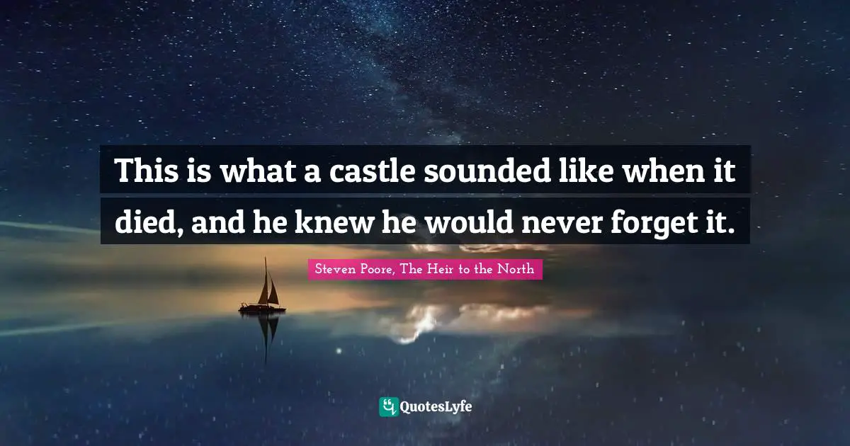 Steven Poore, The Heir To The North Quotes: "This is what a castle sounded like when it died, and he knew he would never forget it."