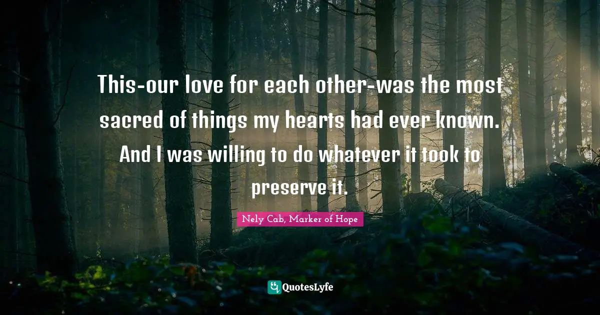 Nely Cab, Marker Of Hope Quotes: "This-our love for each other-was the most sacred of things my hearts had ever known. And I was willing to do whatever it took to preserve it."