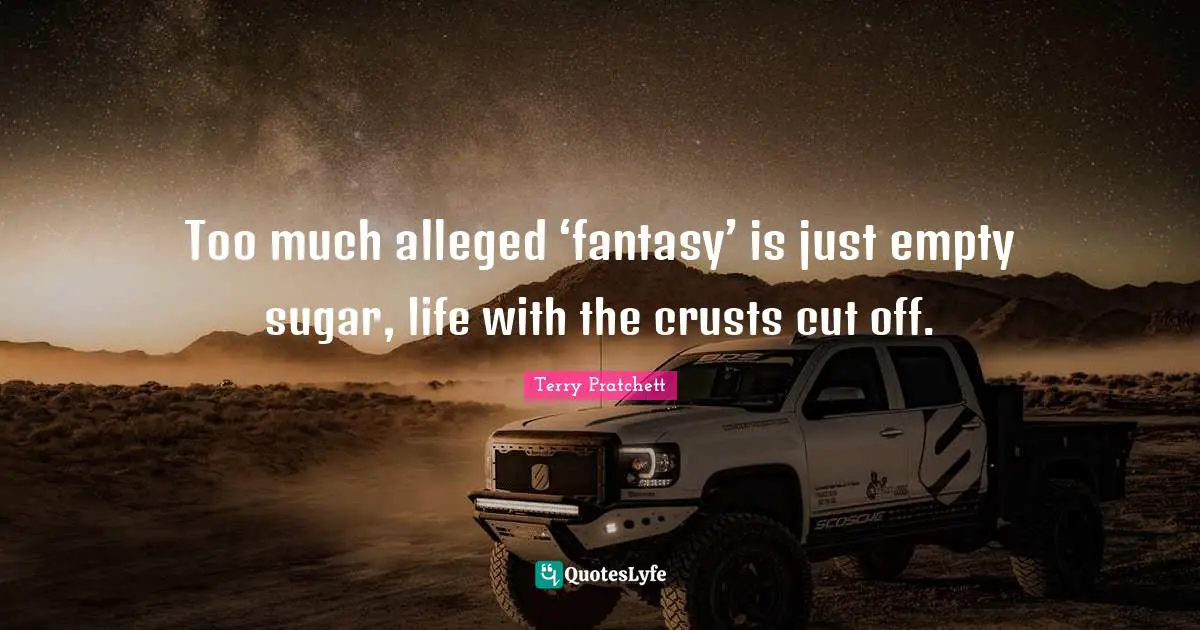 Too much alleged ‘fantasy’ is just empty sugar, life with the crusts cut off.