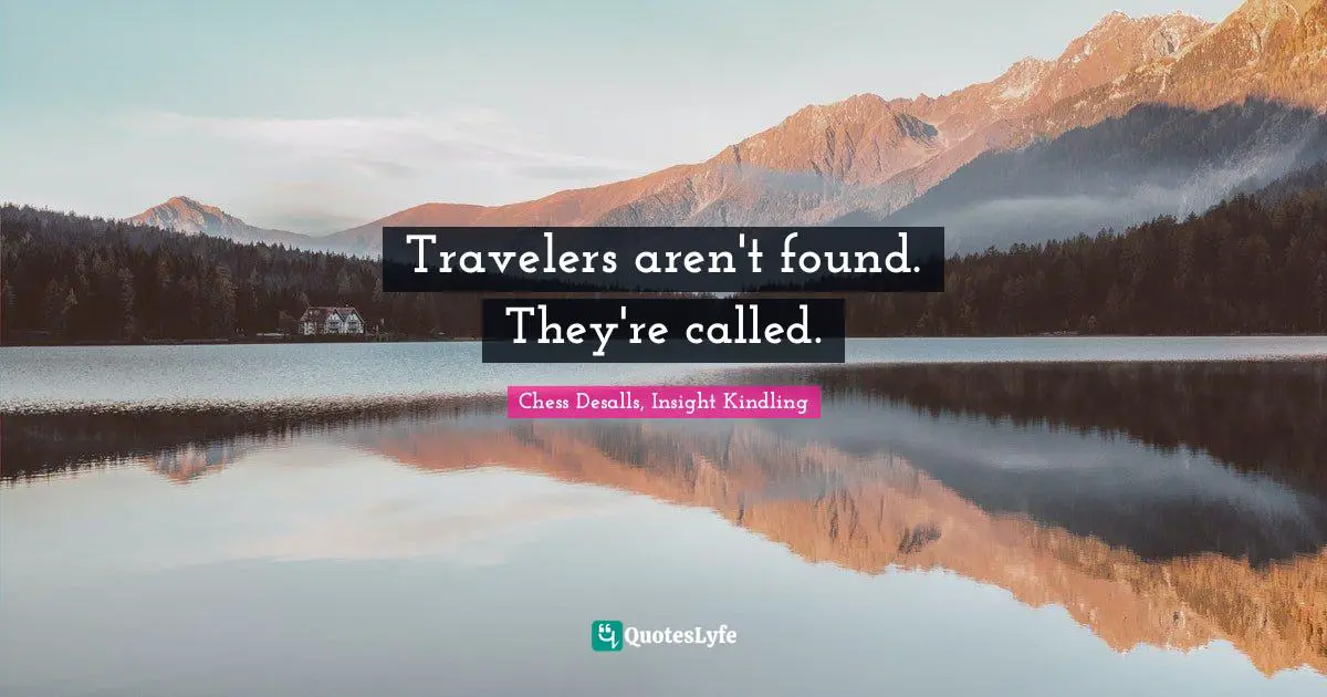 Travelers aren't found. They're called.
