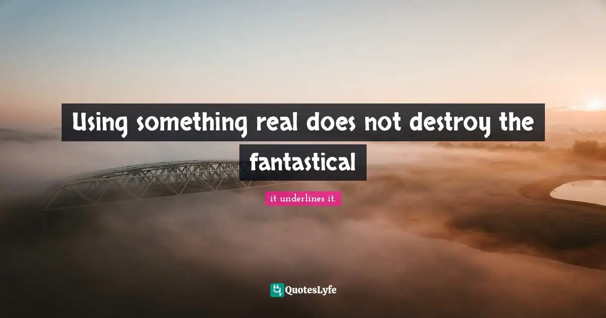 Using something real does not destroy the fantastical
