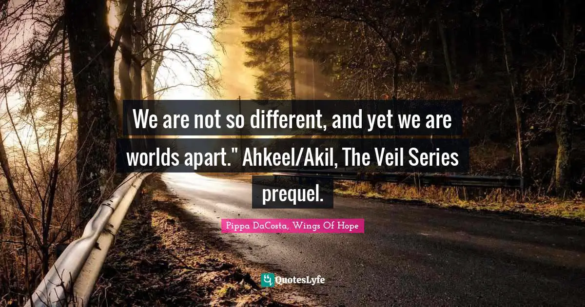 We are not so different, and yet we are worlds apart." Ahkeel/Akil, The Veil Series prequel.