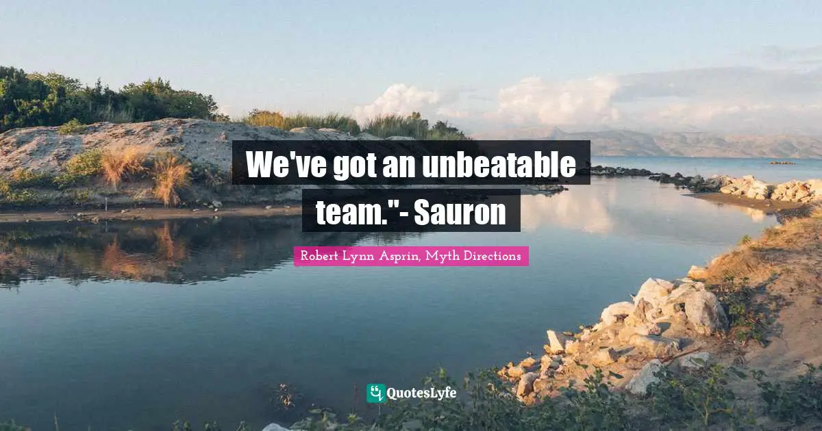 We've got an unbeatable team."- Sauron