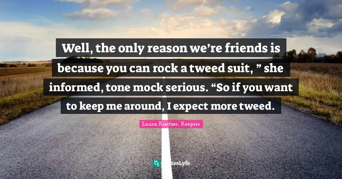 Timeless Series Quotes: "Well, the only reason we’re friends is because you can rock a tweed suit, ” she informed, tone mock serious. “So if you want to keep me around, I expect more tweed."