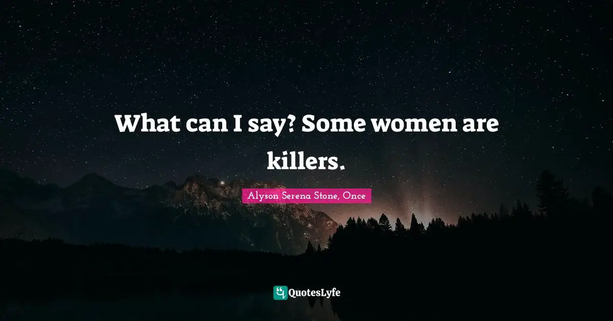 What can I say? Some women are killers.