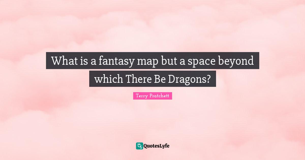 What is a fantasy map but a space beyond which There Be Dragons?
