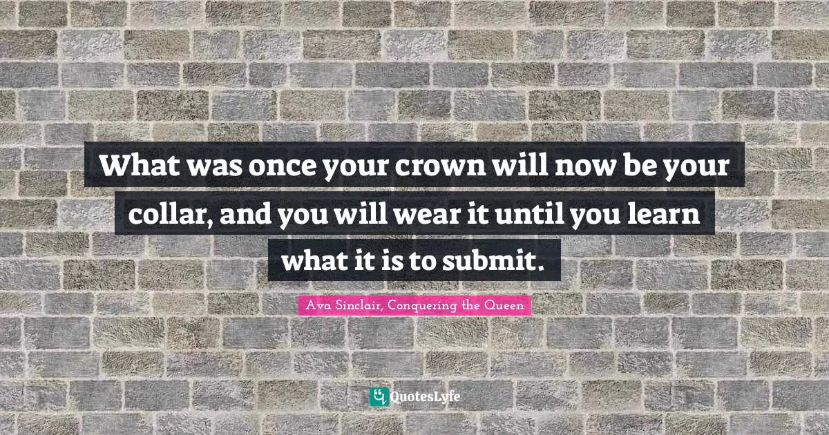 What was once your crown will now be your collar, and you will wear it until you learn what it is to submit.