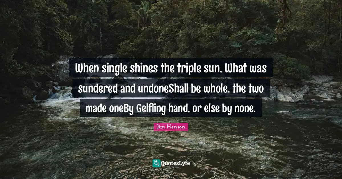 The Dark Crystal Quotes: "When single shines the triple sun, What was sundered and undoneShall be whole, the two made oneBy Gelfling hand, or else by none."