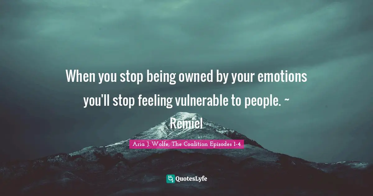 When you stop being owned by your emotions you'll stop feeling vulnerable to people. ~ Remiel