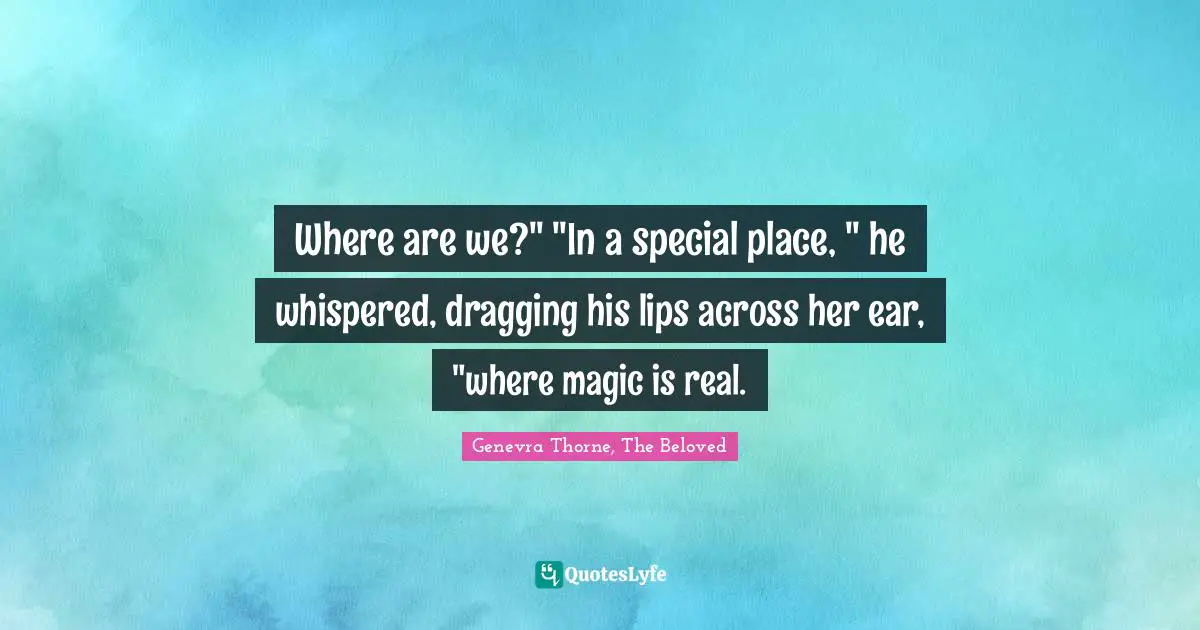 Where are we?" "In a special place, " he whispered, dragging his lips across her ear, "where magic is real.