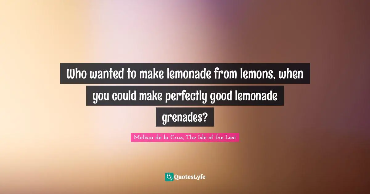 Who wanted to make lemonade from lemons, when you could make perfectly good lemonade grenades?