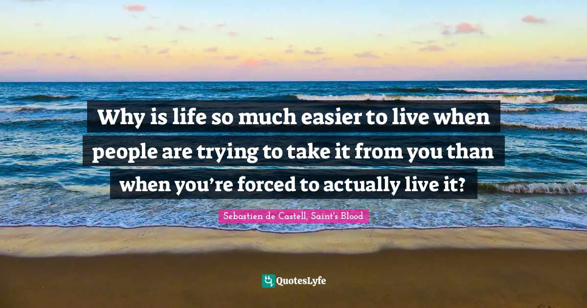 Why is life so much easier to live when people are trying to take it from you than when you’re forced to actually live it?