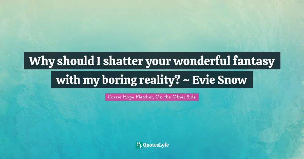 Why should I shatter your wonderful fantasy with my boring reality? ~ Evie Snow