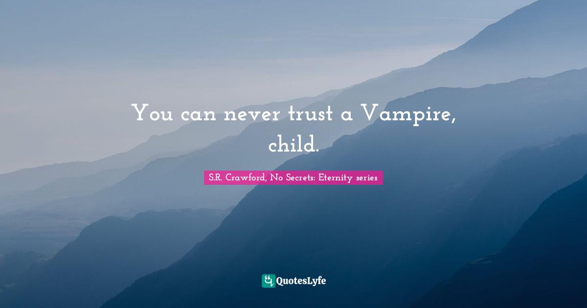 You can never trust a Vampire, child.