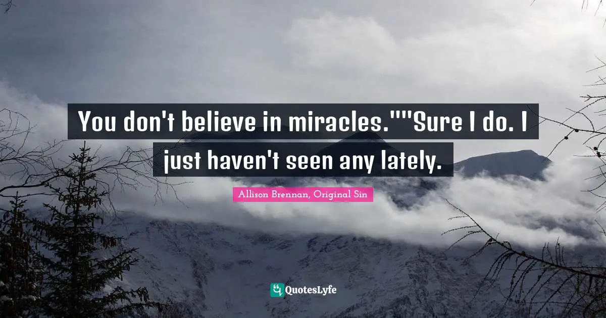 You don't believe in miracles.""Sure I do. I just haven't seen any lately.