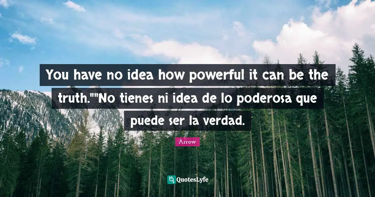You have no idea how powerful it can be the truth.""No tienes ni idea de lo poderosa que puede ser la verdad.